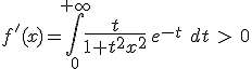 3$f'(x)=\Bigint_0^{+\infty}{4$\fr{t}{1+t^2x^2}}\, e^{-t}^\ dt\ >\ 0